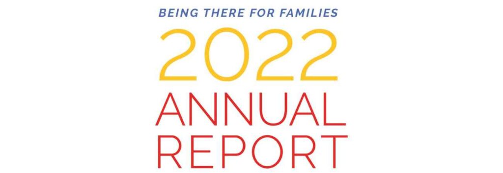 Colorful title that says: Being There For Families 2022 Annual Report