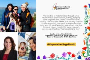 Collage of Cecilia Aviles with family and a quote about RMHC Bay Area’s evolving support for families, shared for Hispanic Heritage Month. QUOTE: “To be able to help families through what oftentimes is their hardest journey, keeping them together and united – that in itself is healing. The way that RMHC was serving families 25 years ago isn’t the way it’s serving families now, and it’ll be different 25 years from now, but the core values remain the same: support, access, and healing. That’s exciting to me.”